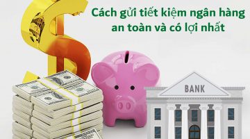 cách gửi tiết kiệm ngân hàng an toàn và có lợi nhất
